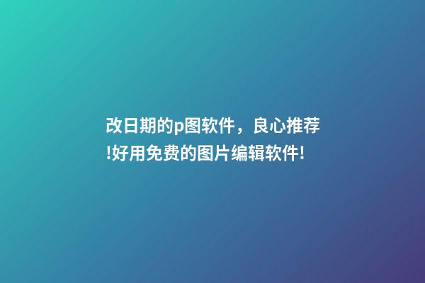改日期的p图软件，良心推荐!好用免费的图片编辑软件!-第1张-观点-玄机派