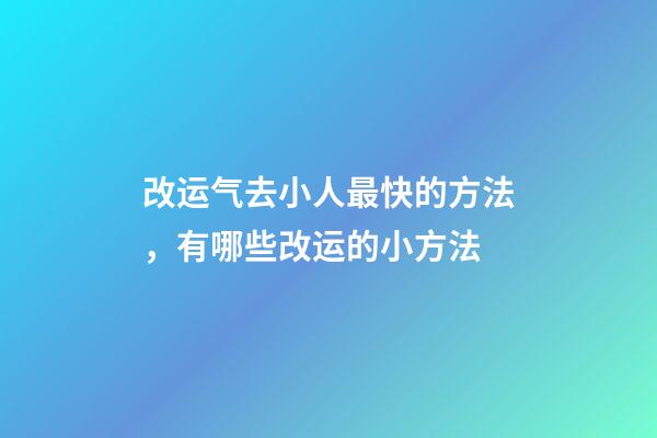 改运气去小人最快的方法，有哪些改运的小方法