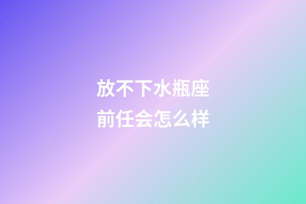 放不下水瓶座前任会怎么样-第1张-星座运势-玄机派