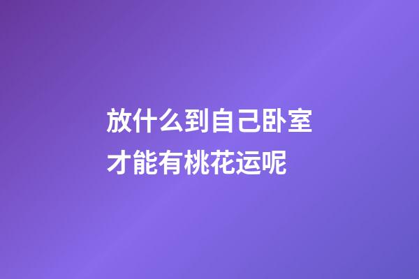 放什么到自己卧室才能有桃花运呢