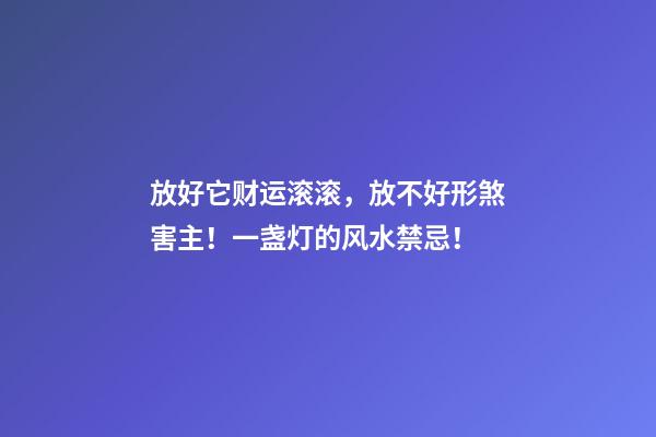 放好它财运滚滚，放不好形煞害主！一盏灯的风水禁忌！