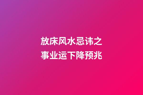 放床风水忌讳之事业运下降预兆