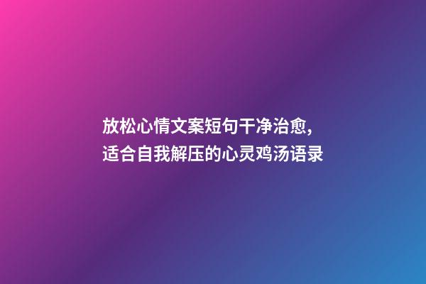 放松心情文案短句干净治愈,适合自我解压的心灵鸡汤语录-第1张-观点-玄机派
