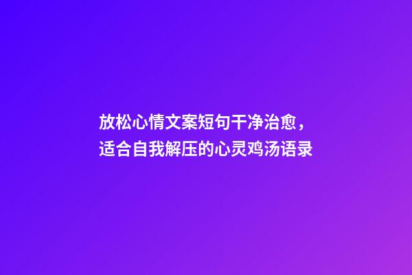 放松心情文案短句干净治愈，适合自我解压的心灵鸡汤语录-第1张-观点-玄机派