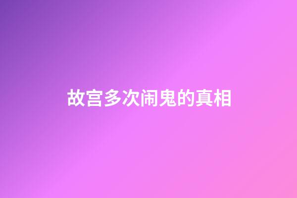 故宫多次闹鬼的真相