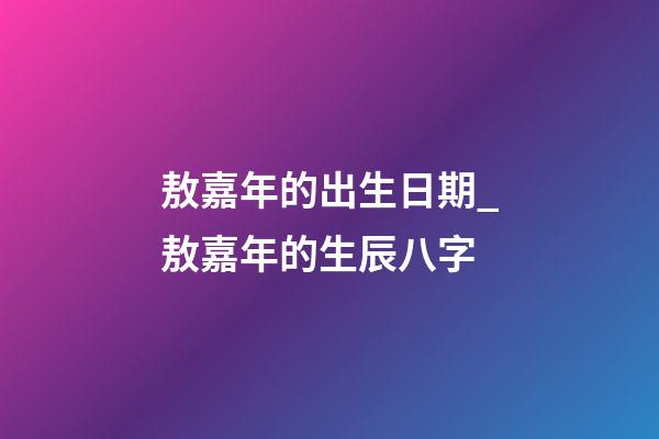 敖嘉年的出生日期_敖嘉年的生辰八字