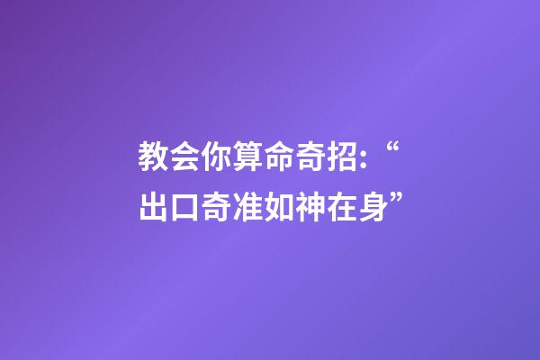教会你算命奇招:“出口奇准如神在身”