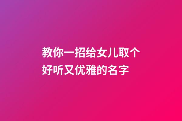 教你一招给女儿取个好听又优雅的名字