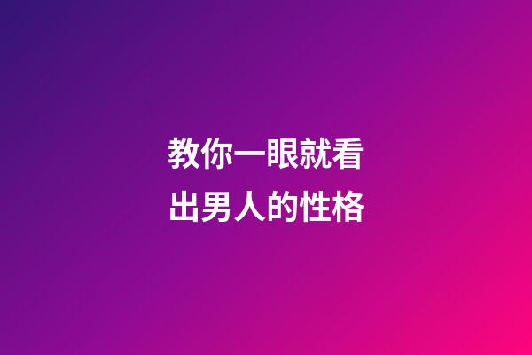 教你一眼就看出男人的性格