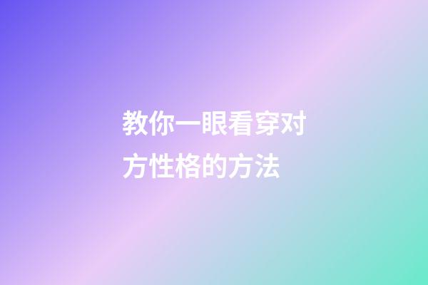 教你一眼看穿对方性格的方法