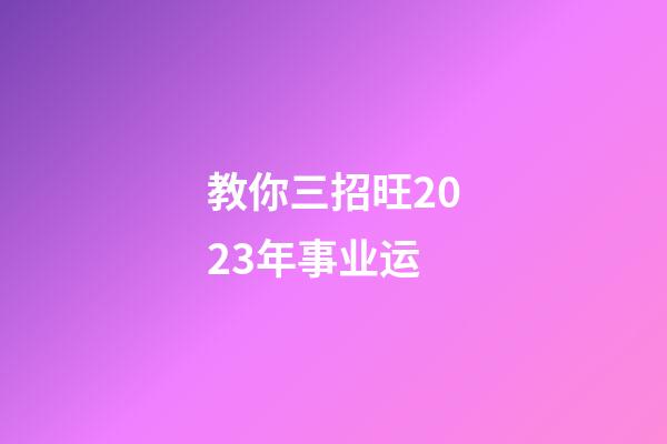 教你三招旺2023年事业运