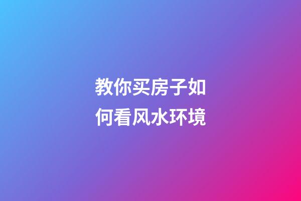 教你买房子如何看风水环境