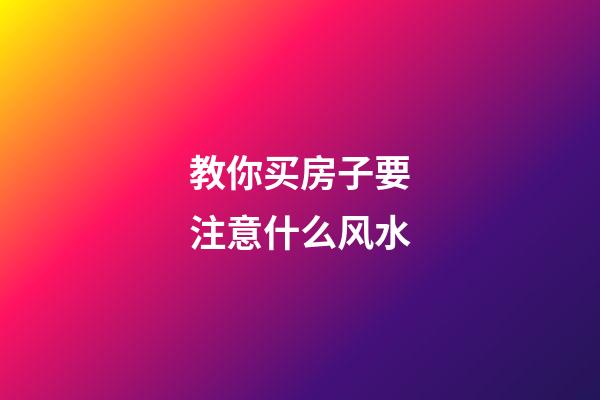 教你买房子要注意什么风水