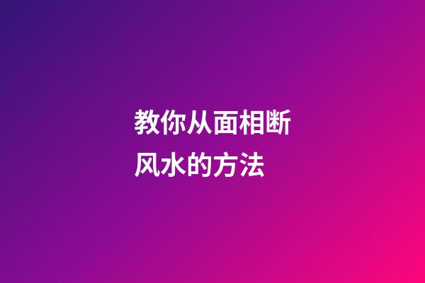 教你从面相断风水的方法