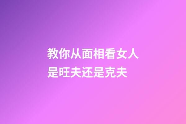 教你从面相看女人是旺夫还是克夫