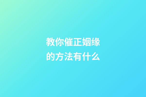 教你催正姻缘的方法有什么