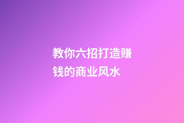 教你六招打造赚钱的商业风水
