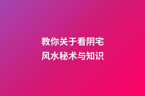 教你关于看阴宅风水秘术与知识