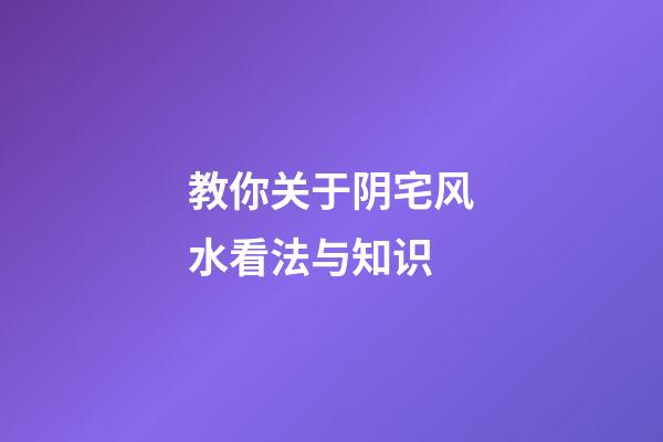 教你关于阴宅风水看法与知识