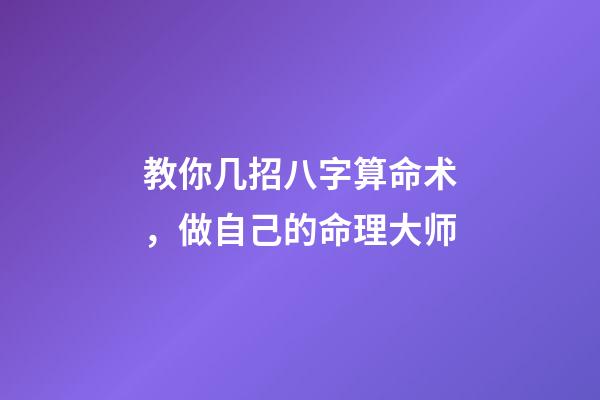 教你几招八字算命术，做自己的命理大师