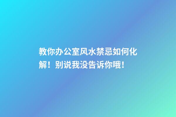 教你办公室风水禁忌如何化解！别说我没告诉你哦！