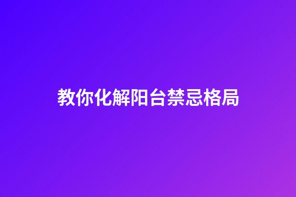 教你化解阳台禁忌格局