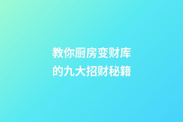 教你厨房变财库的九大招财秘籍