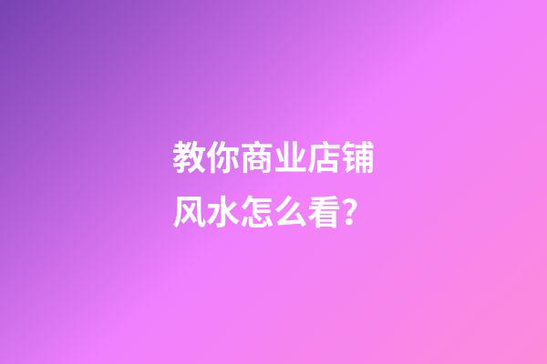 教你商业店铺风水怎么看？
