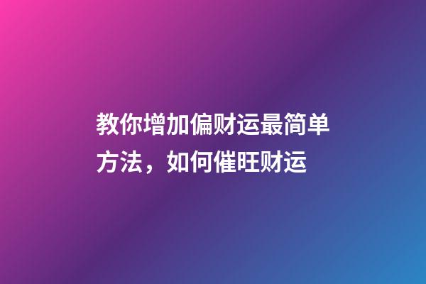 教你增加偏财运最简单方法，如何催旺财运