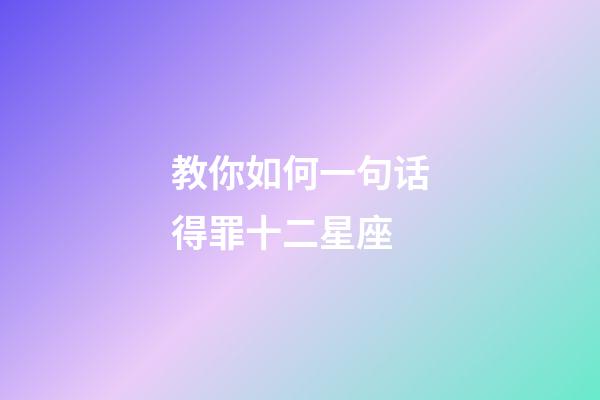 教你如何一句话得罪十二星座-第1张-星座运势-玄机派