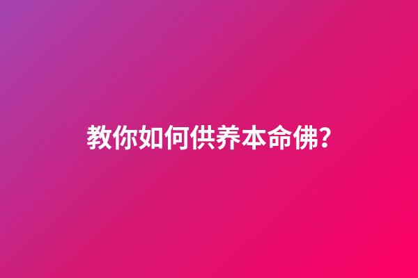 教你如何供养本命佛？
