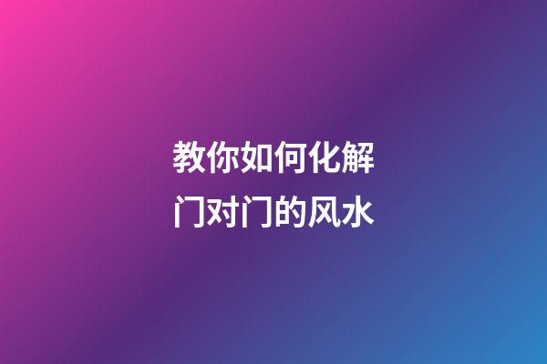 教你如何化解门对门的风水