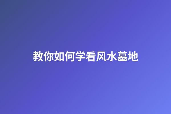教你如何学看风水墓地