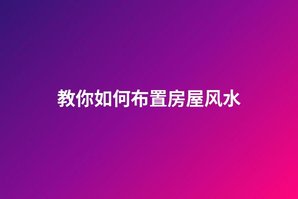 教你如何布置房屋风水
