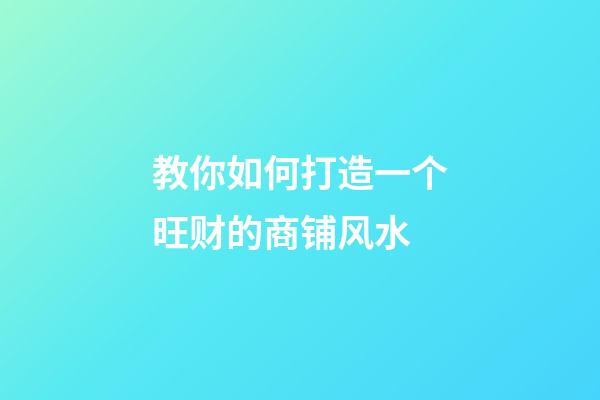 教你如何打造一个旺财的商铺风水