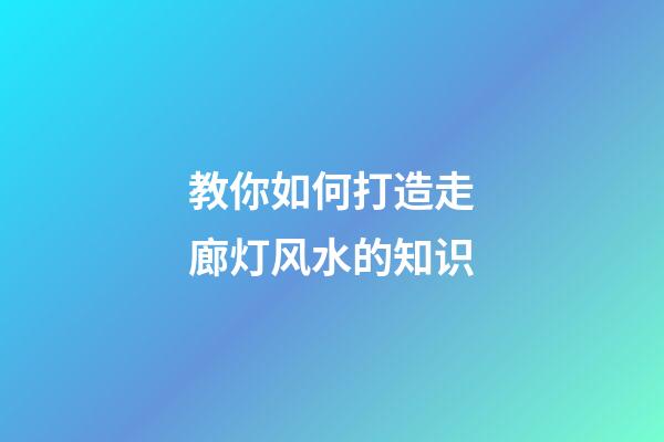 教你如何打造走廊灯风水的知识