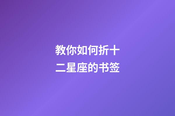 教你如何折十二星座的书签-第1张-星座运势-玄机派