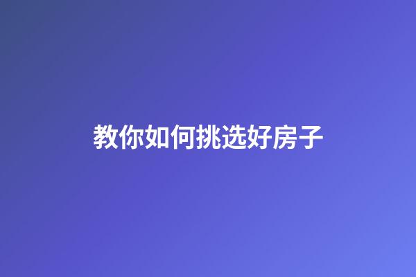 教你如何挑选好房子