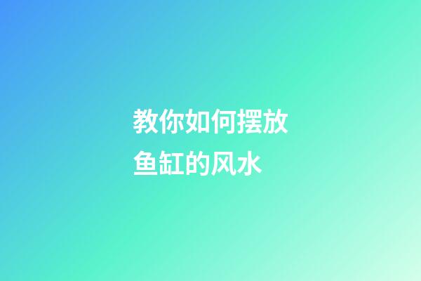 教你如何摆放鱼缸的风水