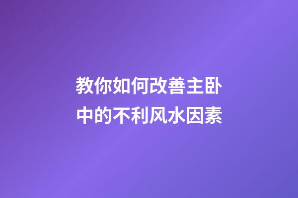 教你如何改善主卧中的不利风水因素