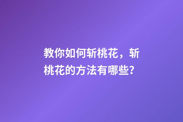 教你如何斩桃花，斩桃花的方法有哪些？