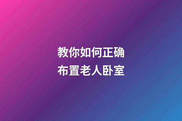教你如何正确布置老人卧室