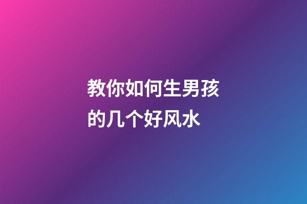 教你如何生男孩的几个好风水
