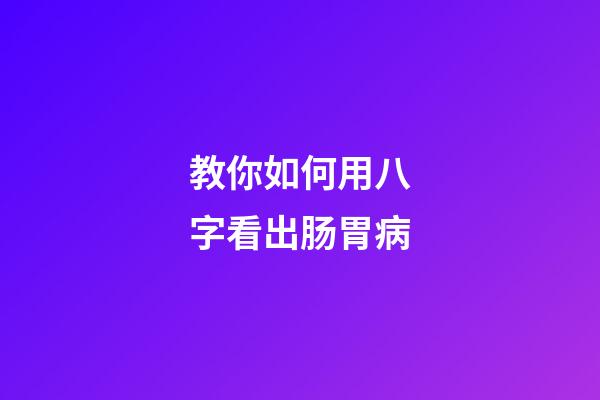 教你如何用八字看出肠胃病