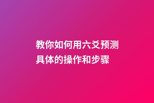 教你如何用六爻预测具体的操作和步骤