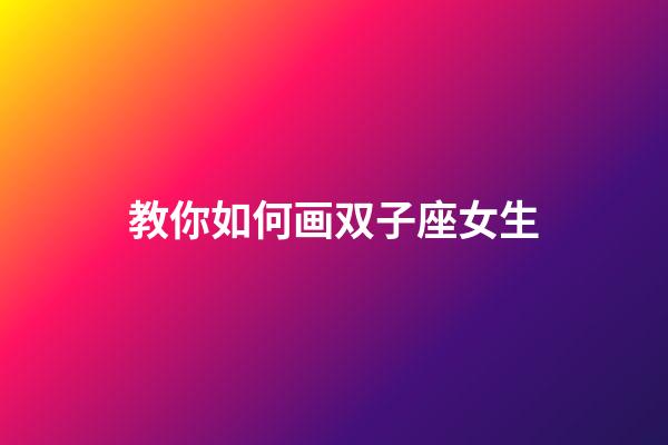 教你如何画双子座女生