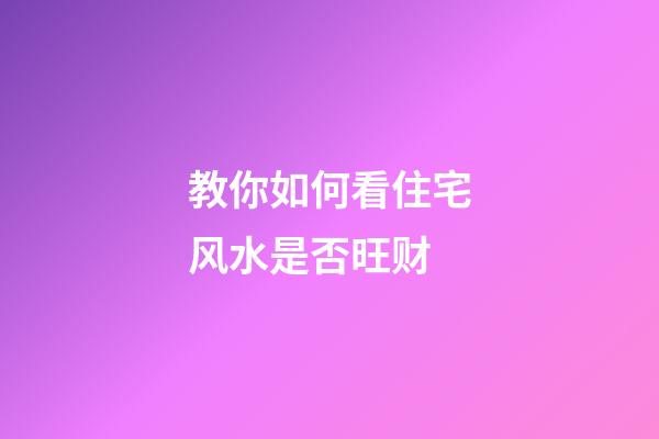 教你如何看住宅风水是否旺财