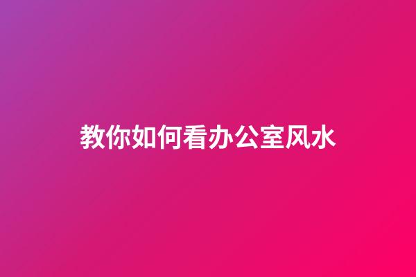 教你如何看办公室风水