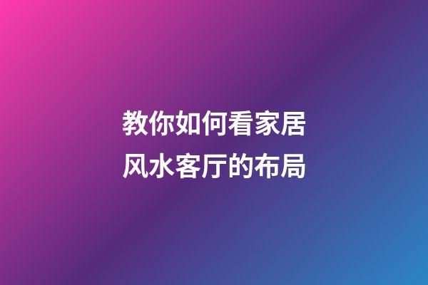 教你如何看家居风水客厅的布局