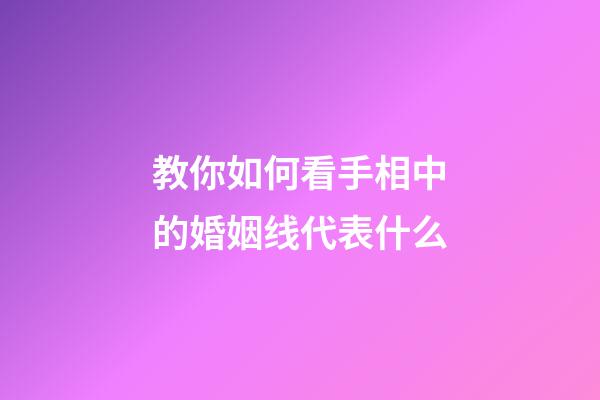 教你如何看手相中的婚姻线代表什么